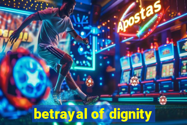 betrayal of dignity